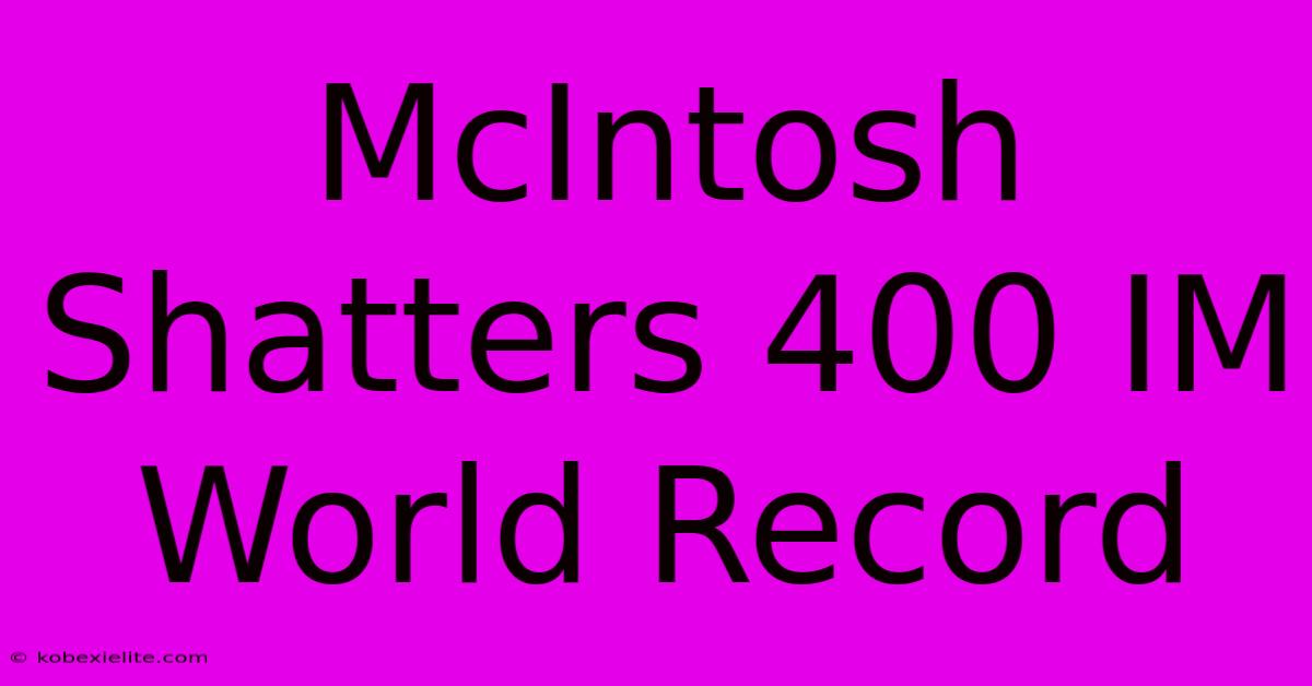 McIntosh Shatters 400 IM World Record McIntosh Shatters 400 IM World Record