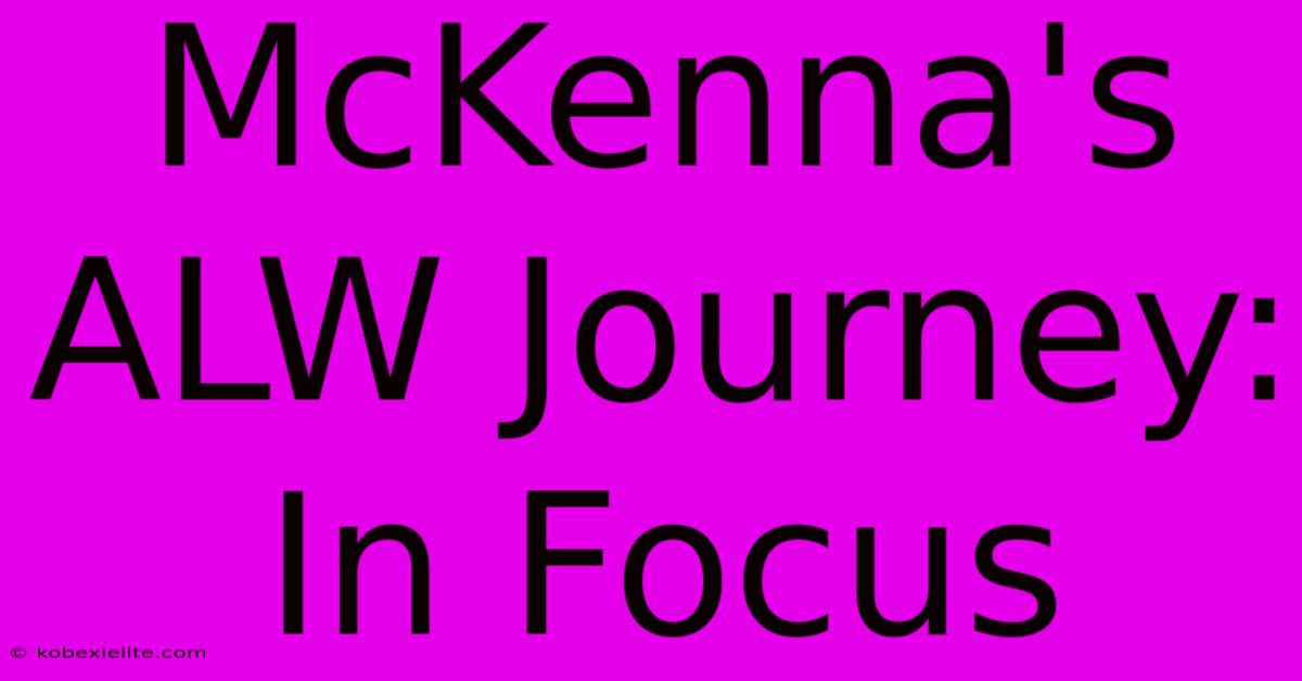 McKenna's ALW Journey: In Focus