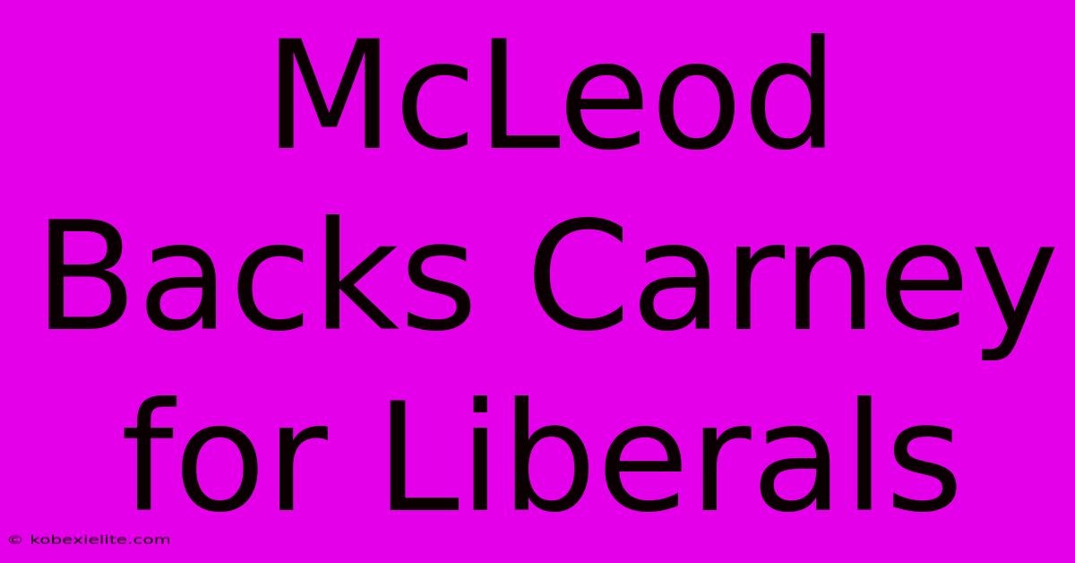 McLeod Backs Carney For Liberals