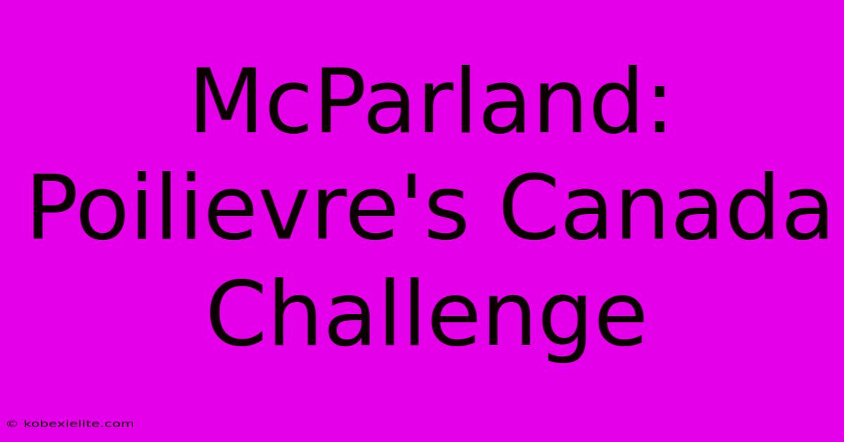 McParland: Poilievre's Canada Challenge