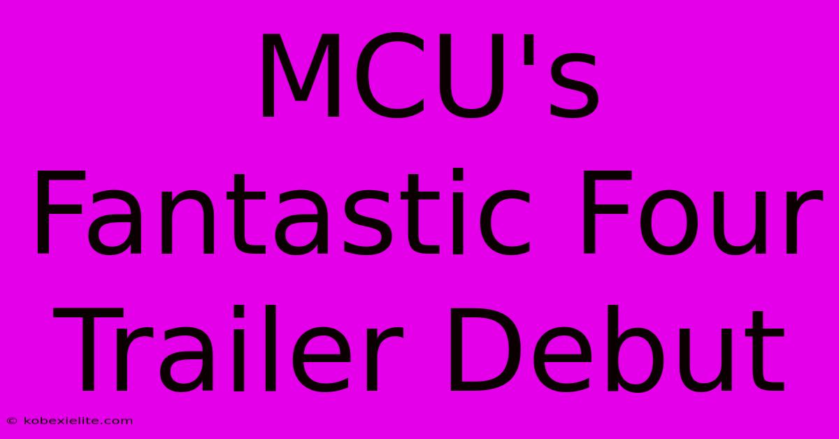 MCU's Fantastic Four Trailer Debut