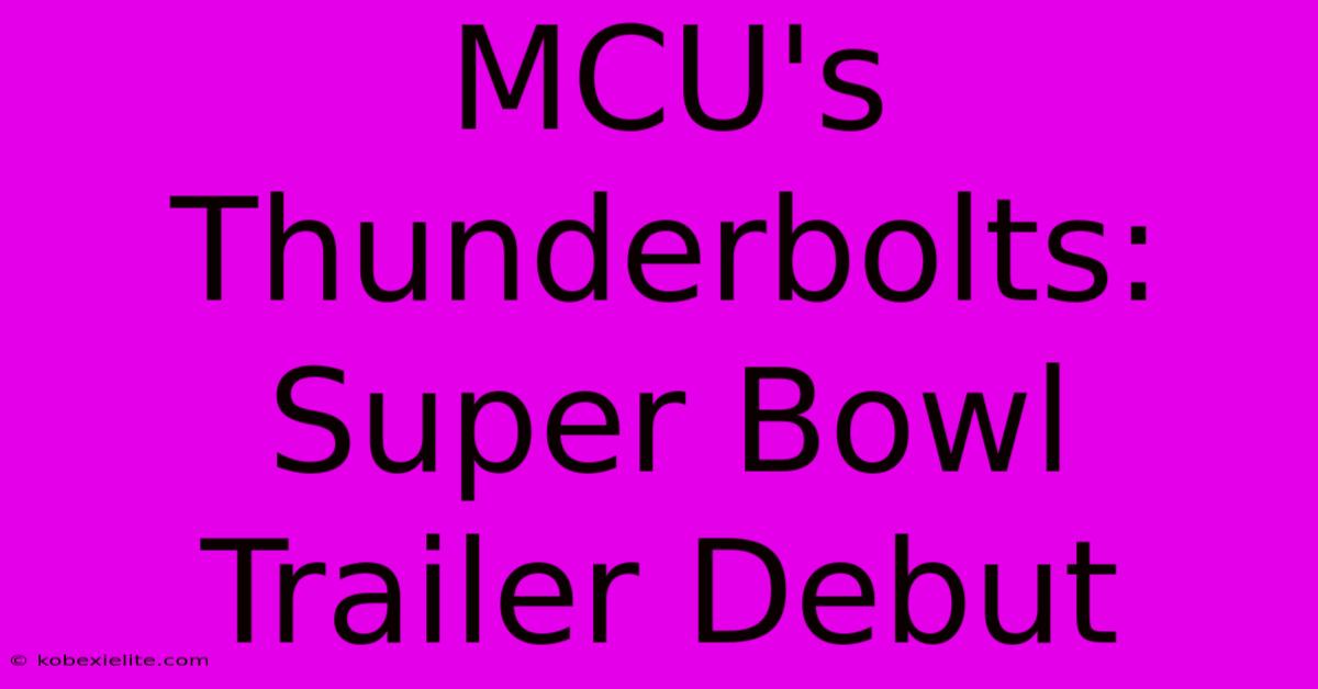 MCU's Thunderbolts: Super Bowl Trailer Debut