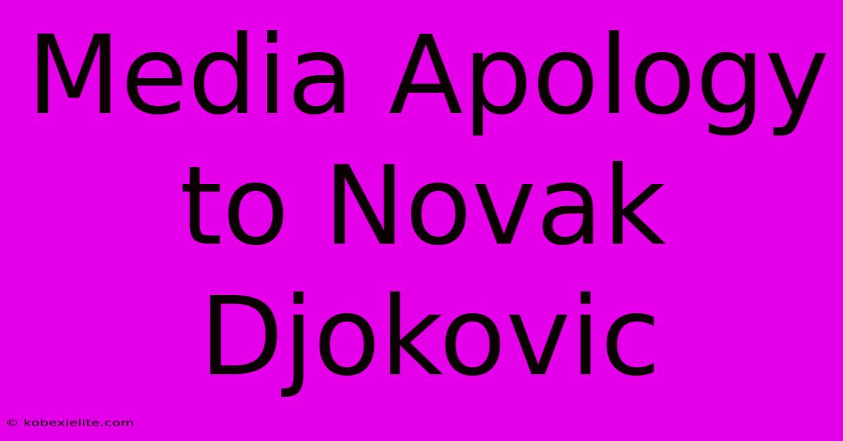 Media Apology To Novak Djokovic