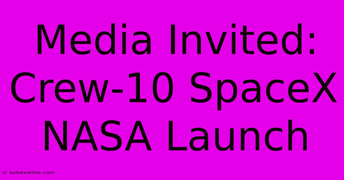 Media Invited: Crew-10 SpaceX NASA Launch