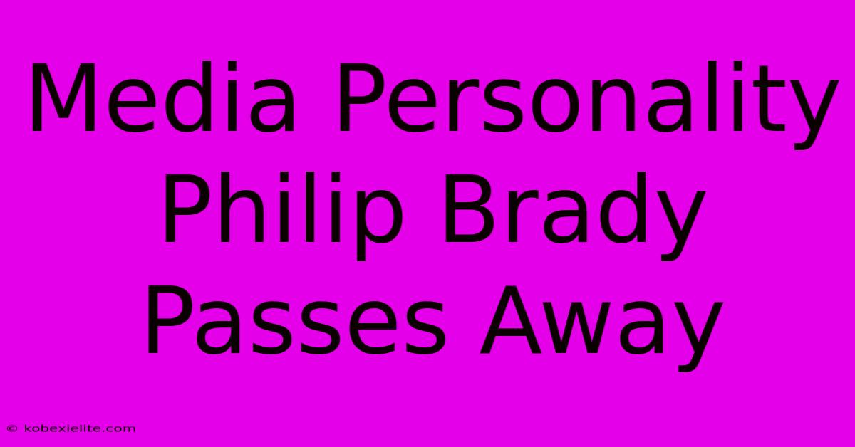 Media Personality Philip Brady Passes Away