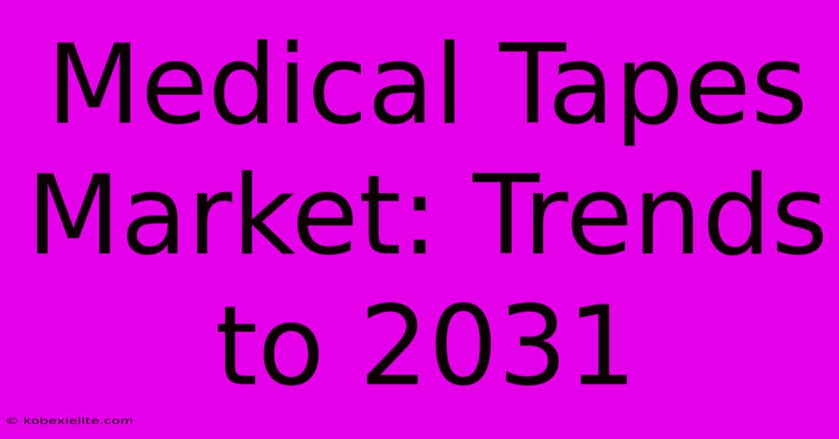 Medical Tapes Market: Trends To 2031 Medical Tapes Market: Trends To 2031