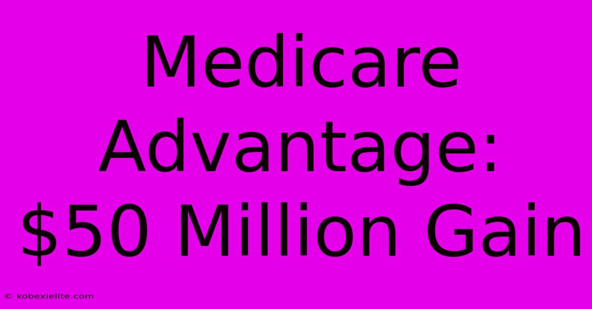 Medicare Advantage:  $50 Million Gain