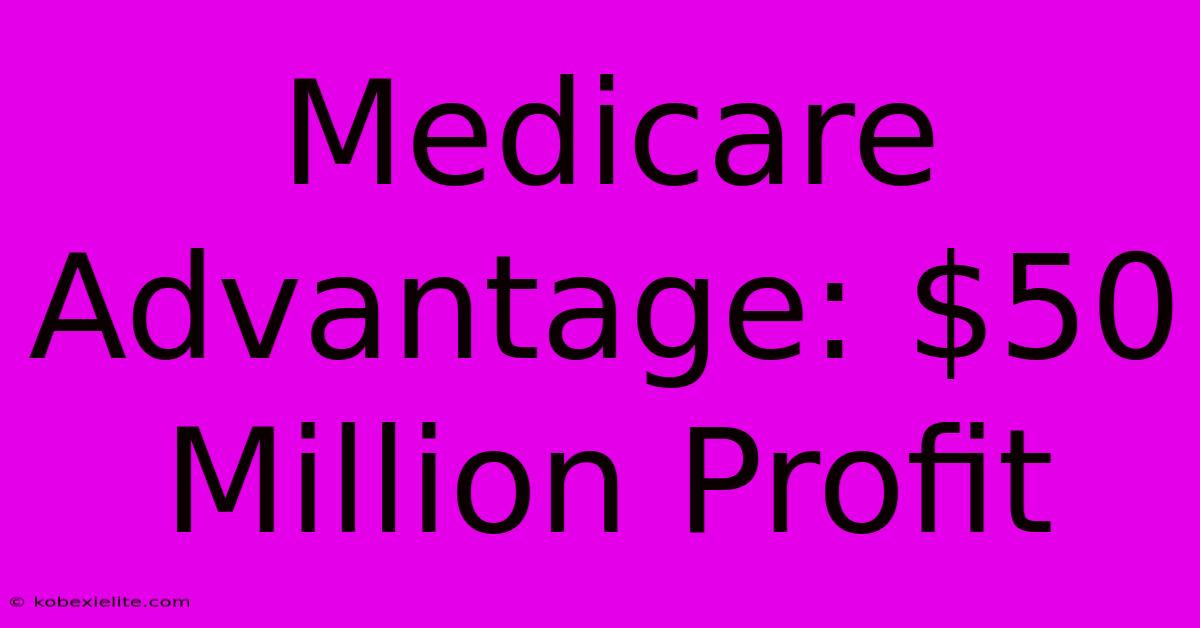 Medicare Advantage: $50 Million Profit