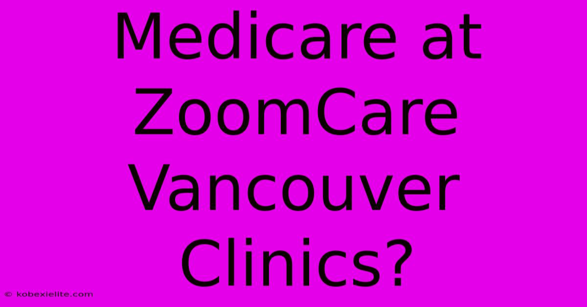 Medicare At ZoomCare Vancouver Clinics?