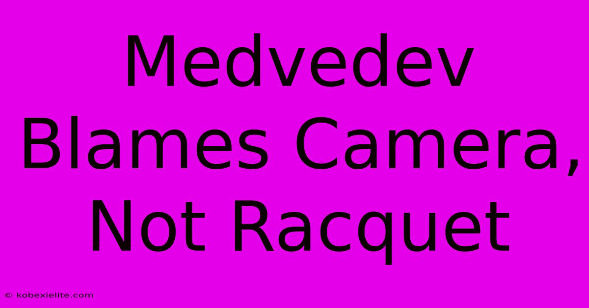 Medvedev Blames Camera, Not Racquet