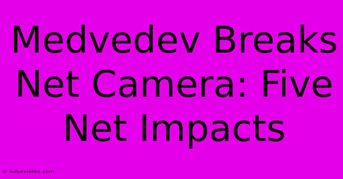 Medvedev Breaks Net Camera: Five Net Impacts