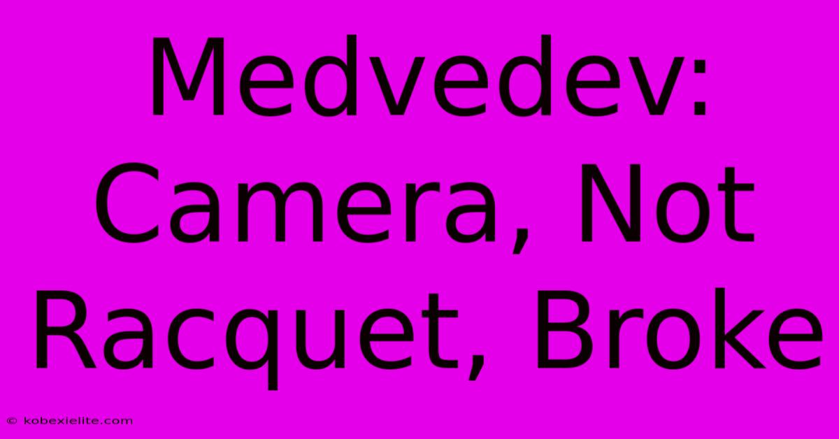 Medvedev: Camera, Not Racquet, Broke