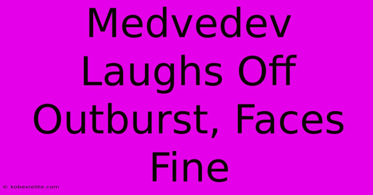 Medvedev Laughs Off Outburst, Faces Fine