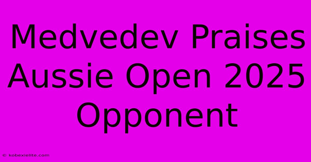 Medvedev Praises Aussie Open 2025 Opponent