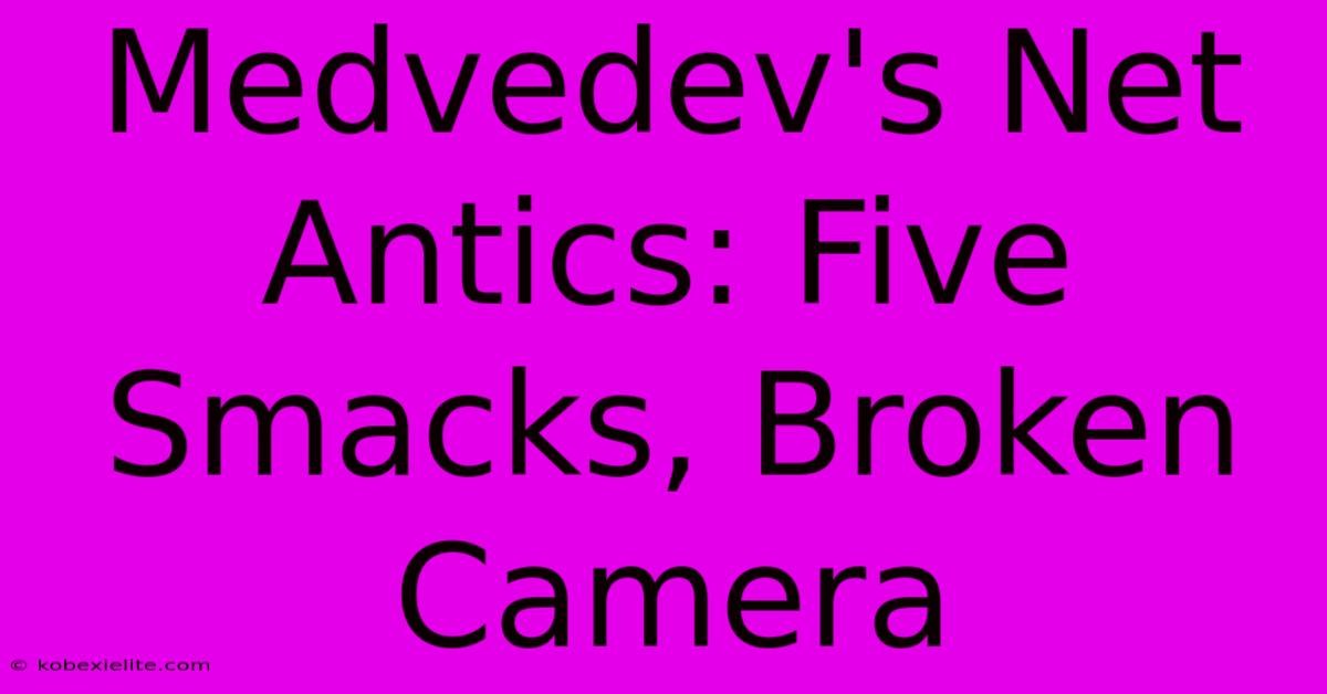 Medvedev's Net Antics: Five Smacks, Broken Camera