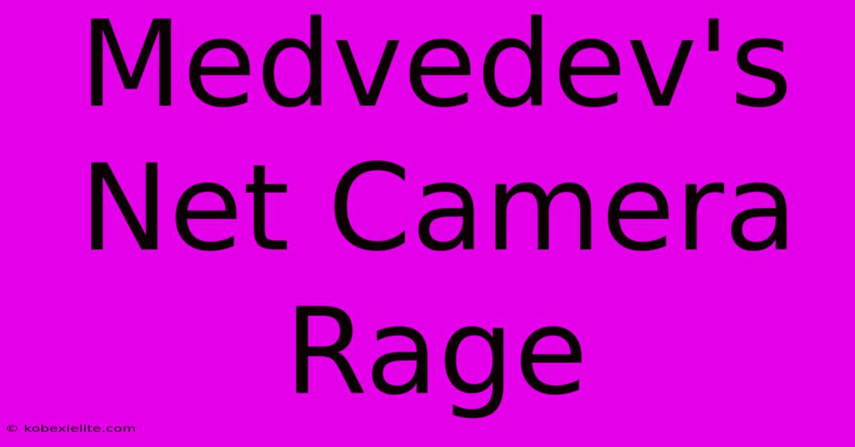 Medvedev's Net Camera Rage