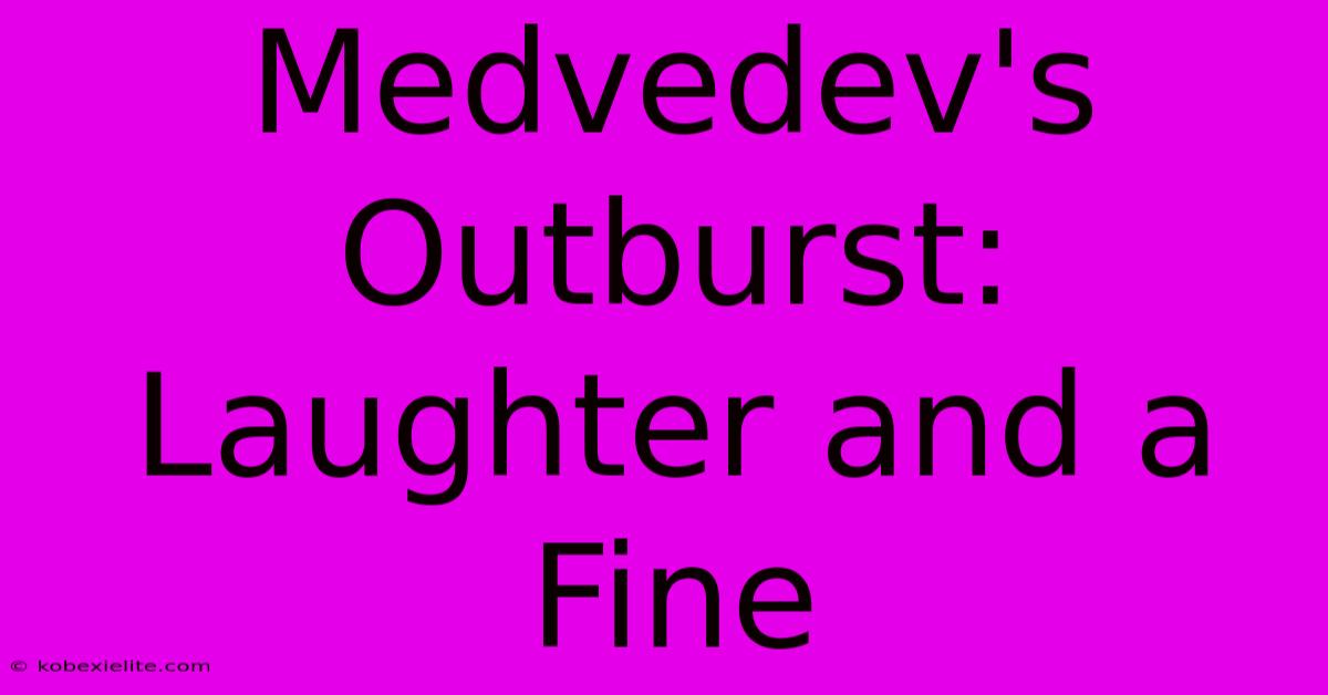 Medvedev's Outburst: Laughter And A Fine