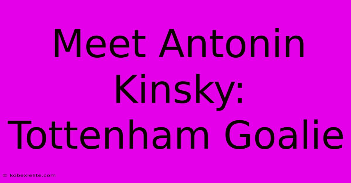 Meet Antonin Kinsky: Tottenham Goalie