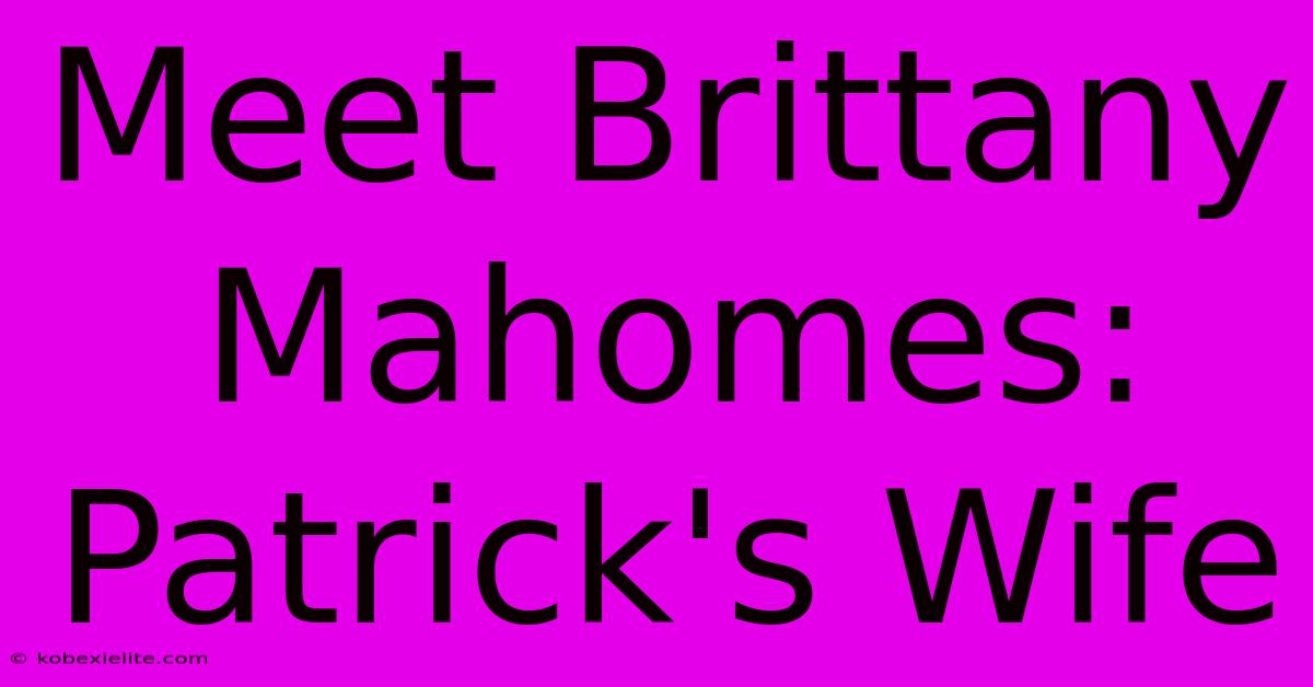 Meet Brittany Mahomes: Patrick's Wife