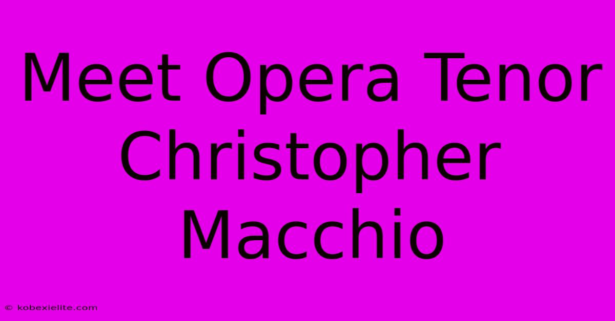 Meet Opera Tenor Christopher Macchio