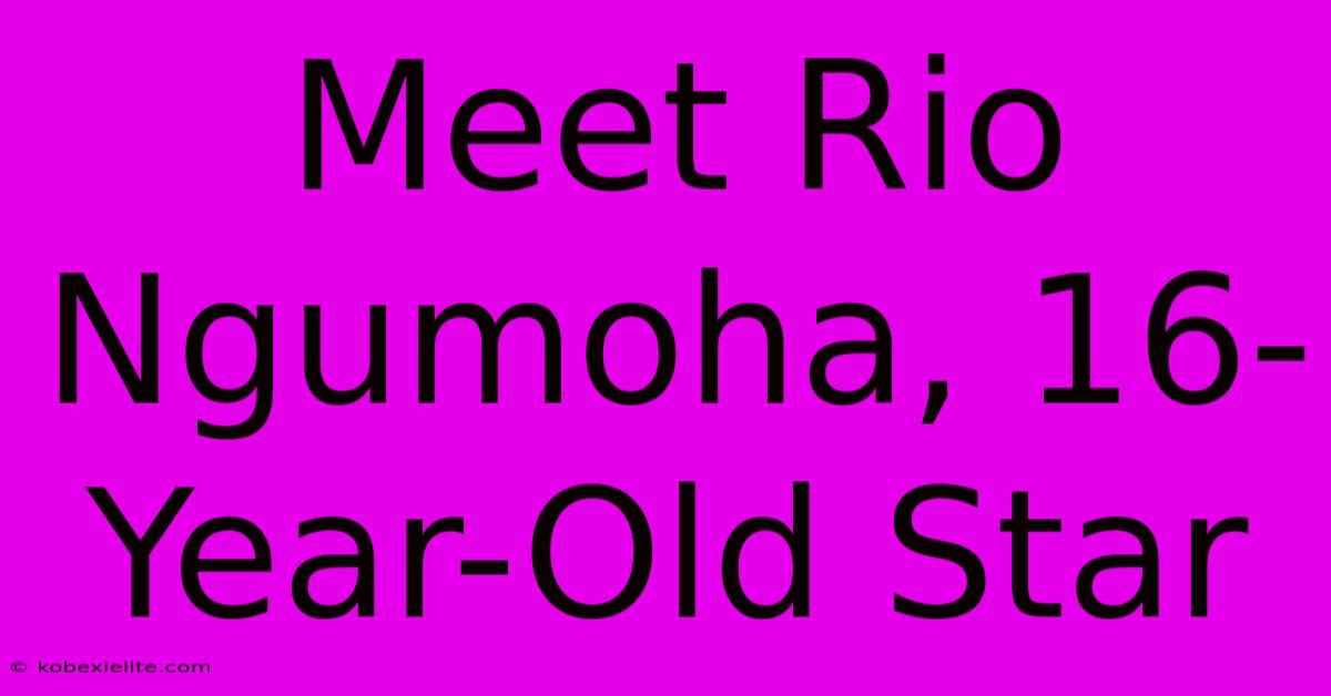 Meet Rio Ngumoha, 16-Year-Old Star