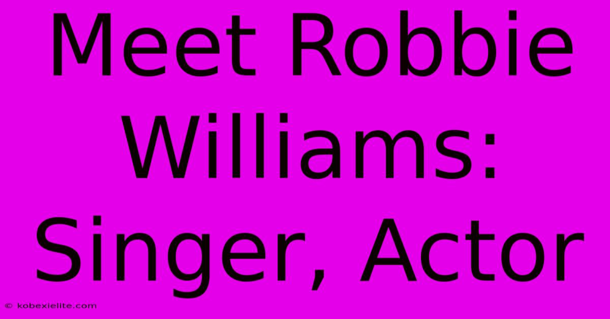 Meet Robbie Williams: Singer, Actor