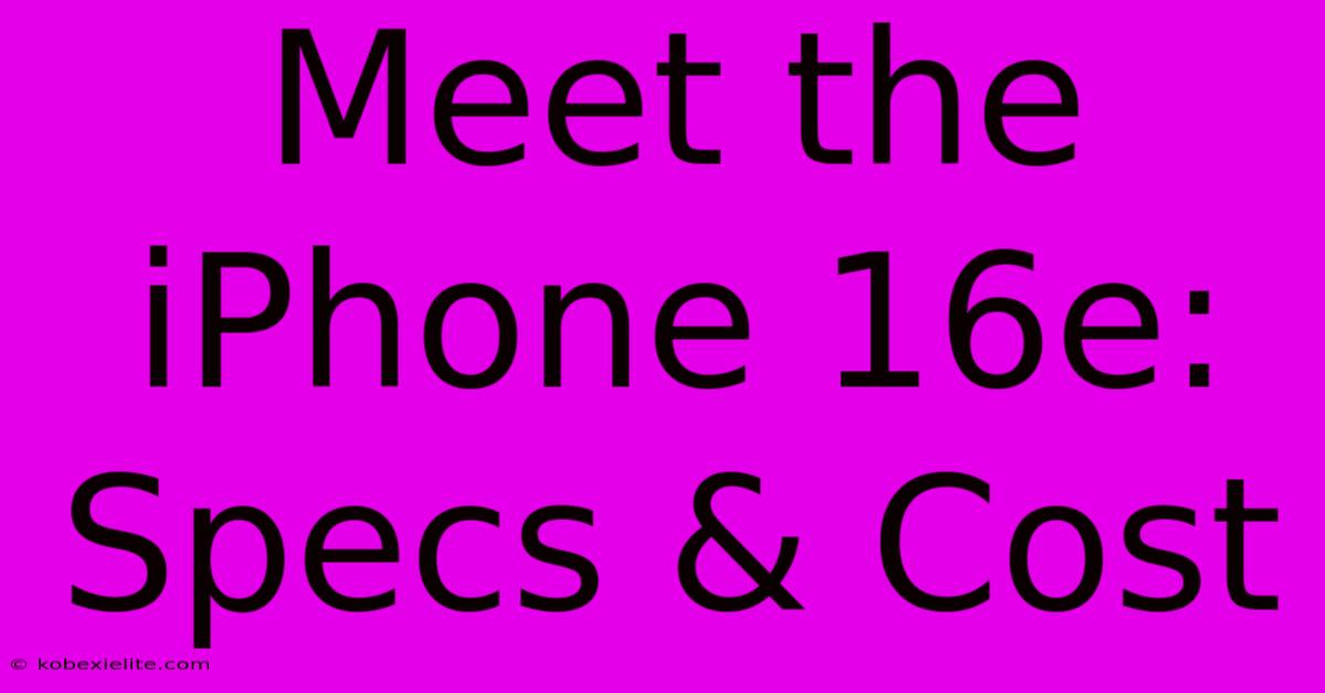 Meet The IPhone 16e: Specs & Cost