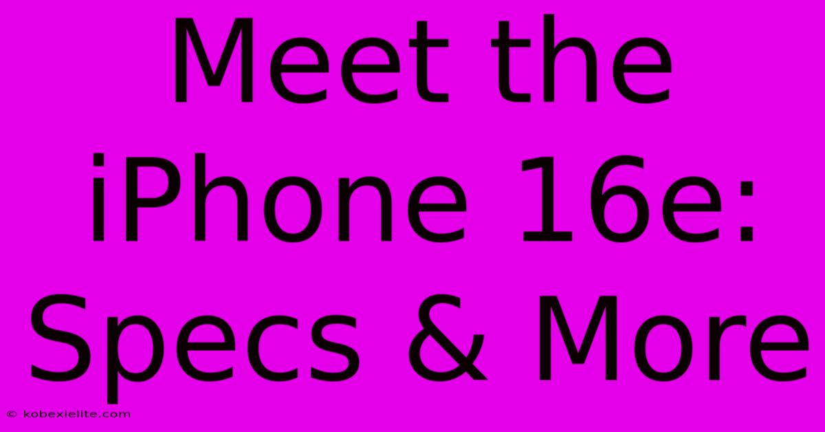 Meet The IPhone 16e: Specs & More