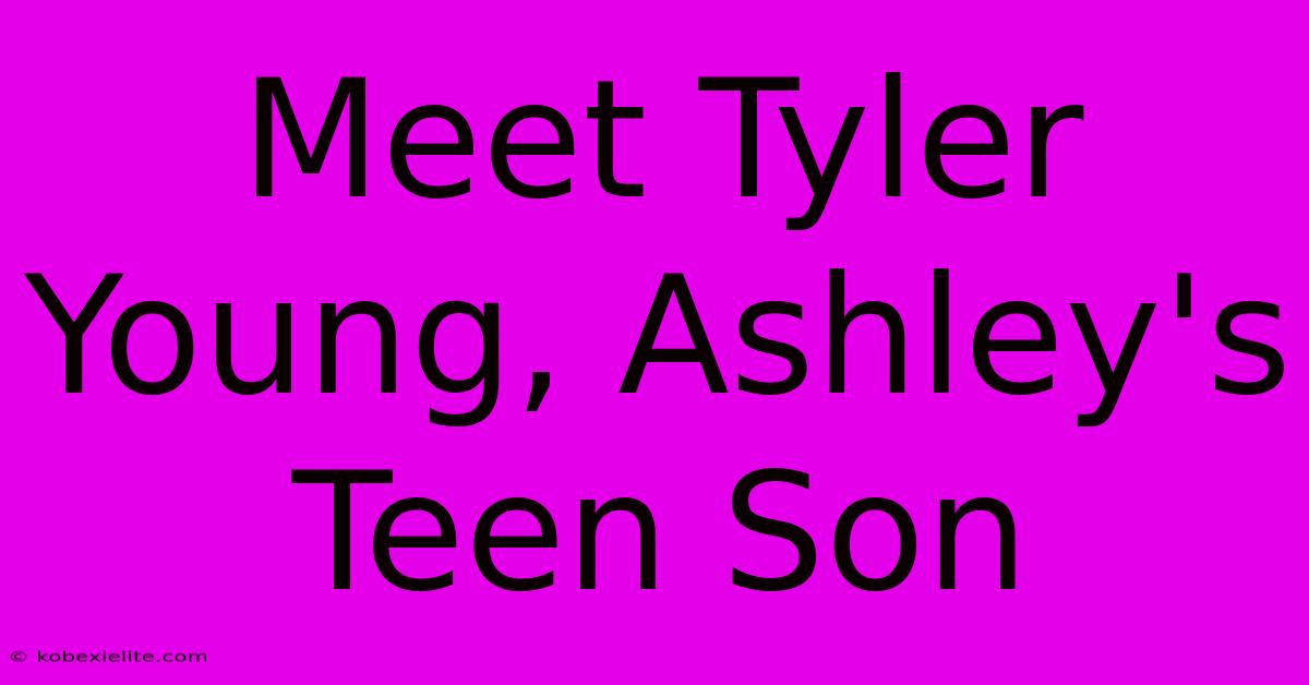 Meet Tyler Young, Ashley's Teen Son