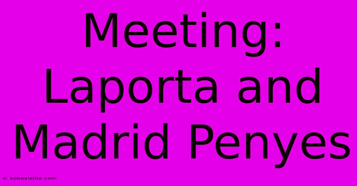 Meeting: Laporta And Madrid Penyes