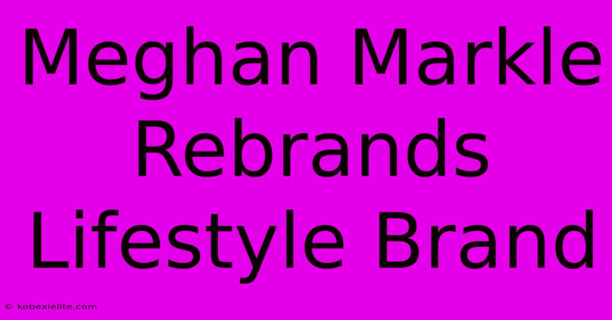 Meghan Markle Rebrands Lifestyle Brand