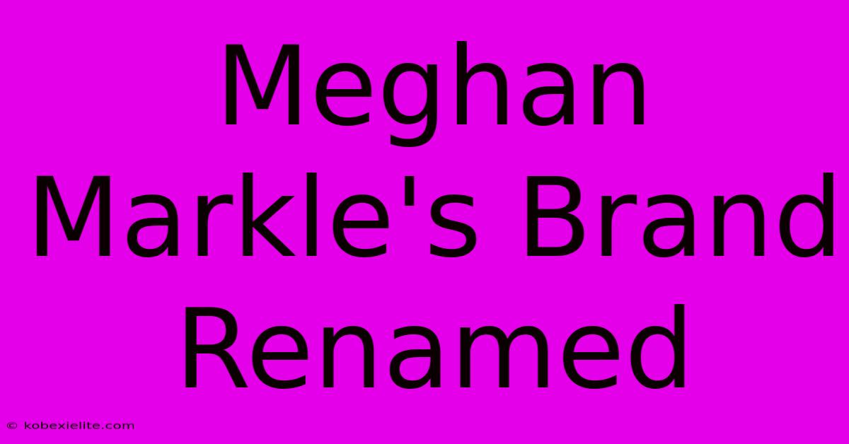 Meghan Markle's Brand Renamed