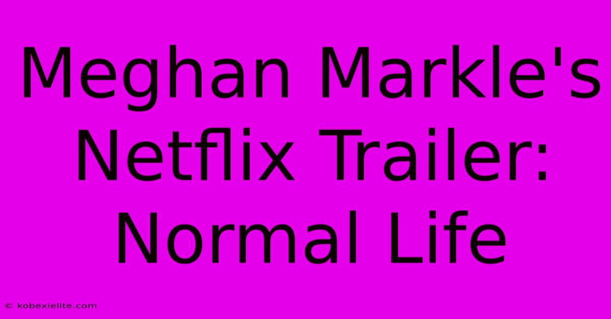 Meghan Markle's Netflix Trailer: Normal Life