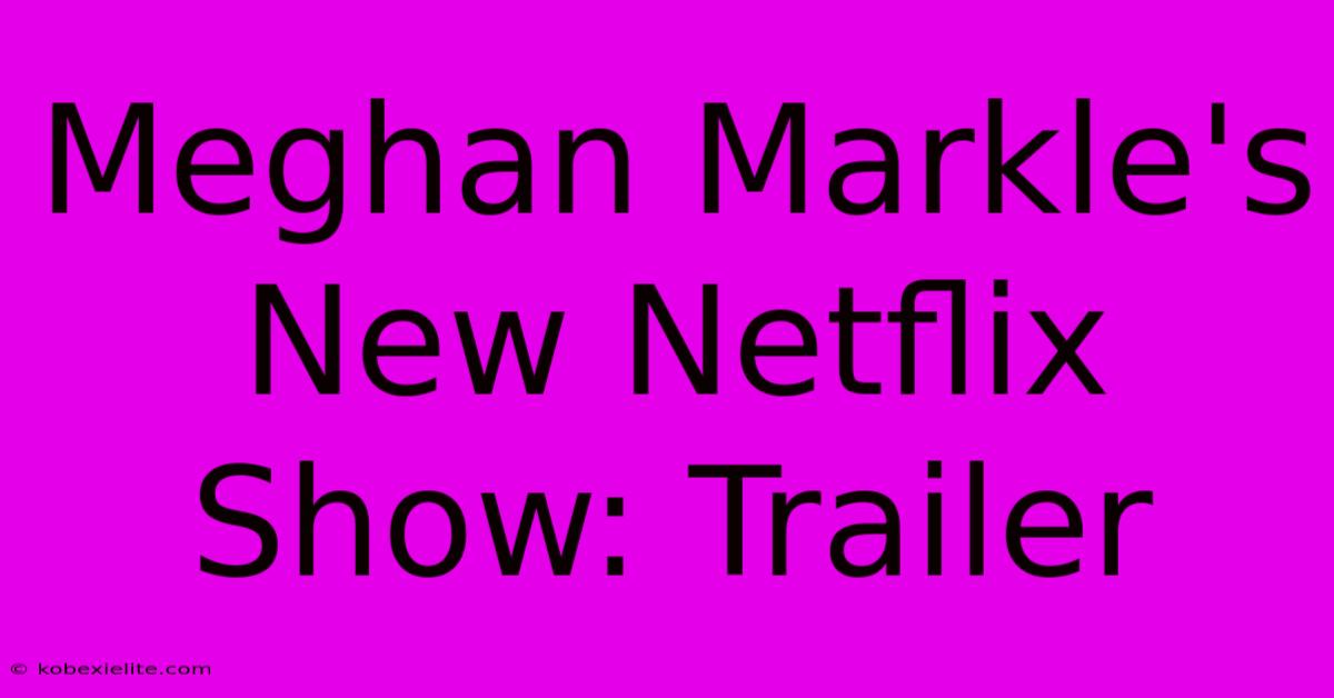 Meghan Markle's New Netflix Show: Trailer