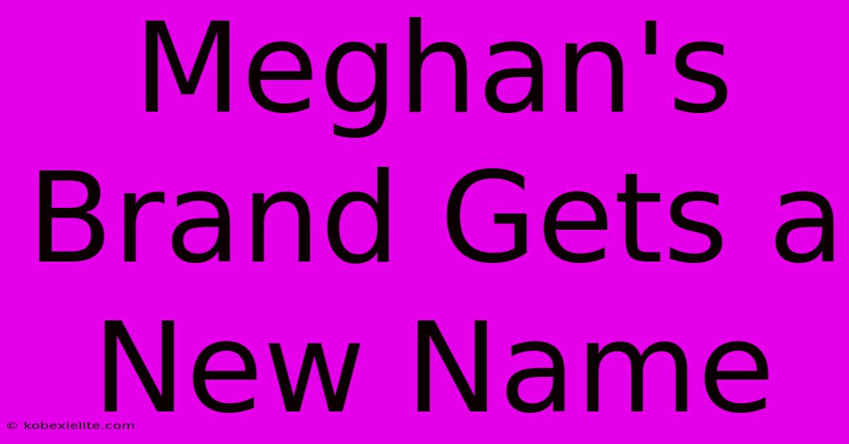 Meghan's Brand Gets A New Name