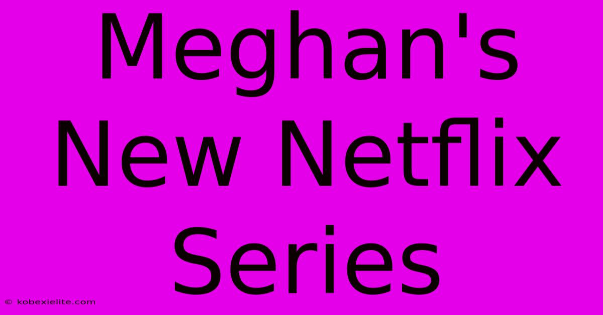 Meghan's New Netflix Series