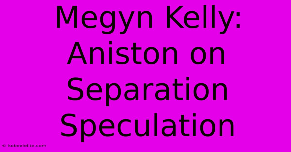 Megyn Kelly: Aniston On Separation Speculation