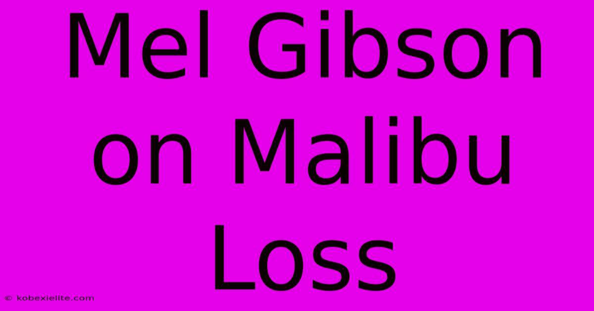 Mel Gibson On Malibu Loss