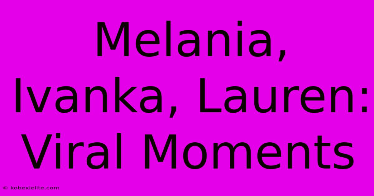 Melania, Ivanka, Lauren: Viral Moments