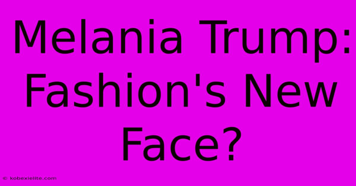 Melania Trump: Fashion's New Face?