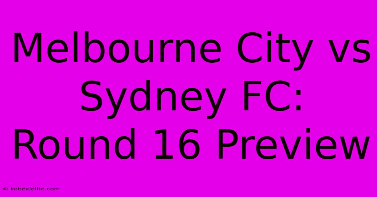 Melbourne City Vs Sydney FC: Round 16 Preview