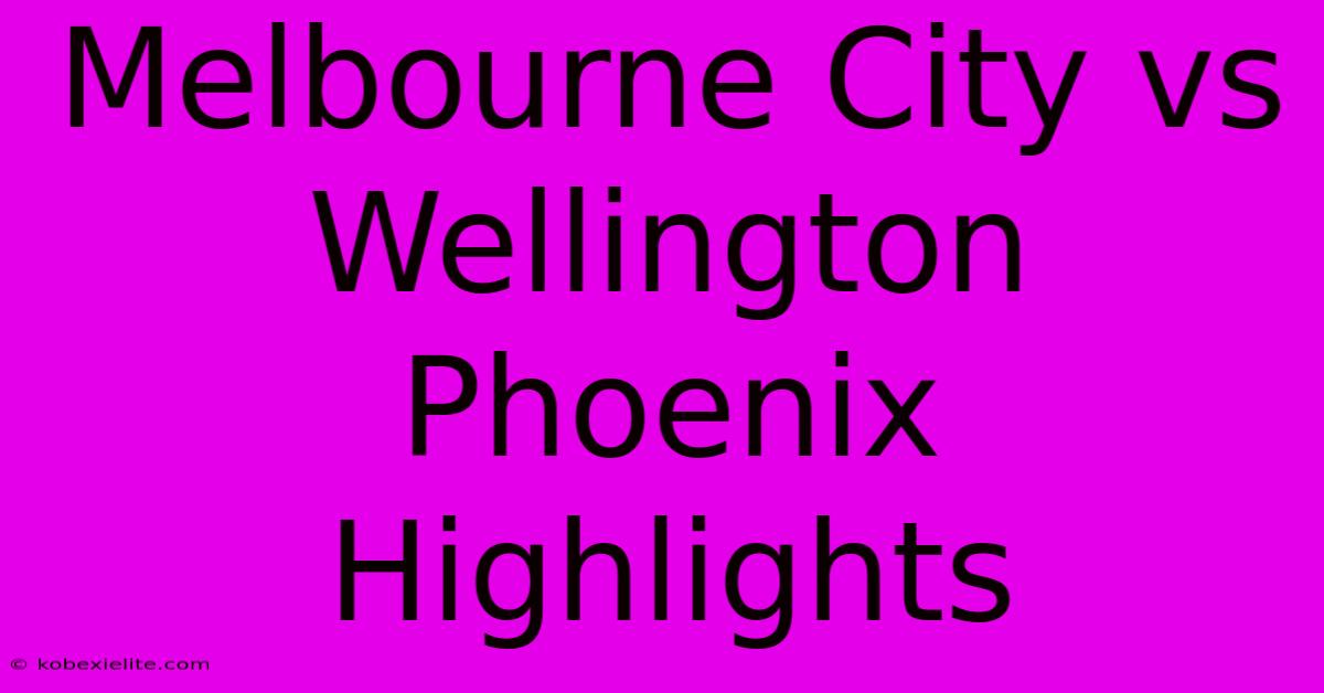 Melbourne City Vs Wellington Phoenix Highlights