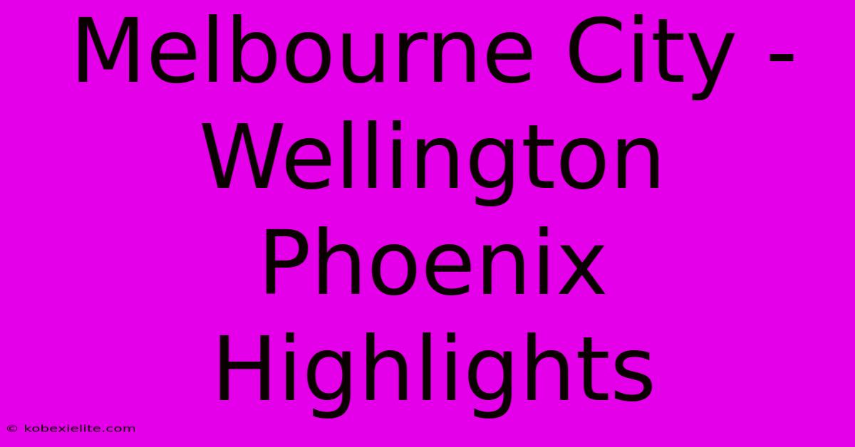 Melbourne City - Wellington Phoenix Highlights