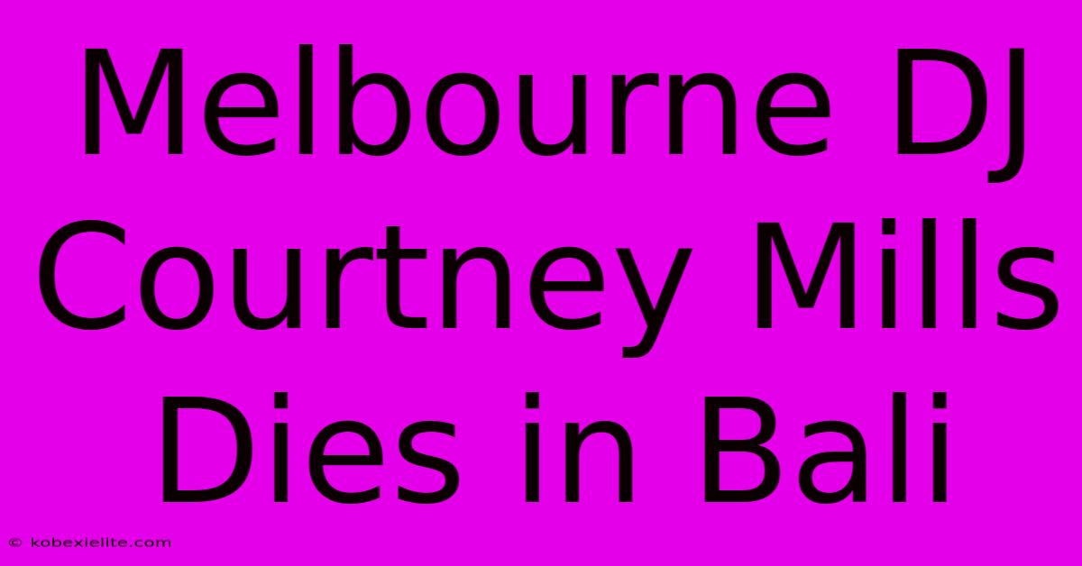 Melbourne DJ Courtney Mills Dies In Bali