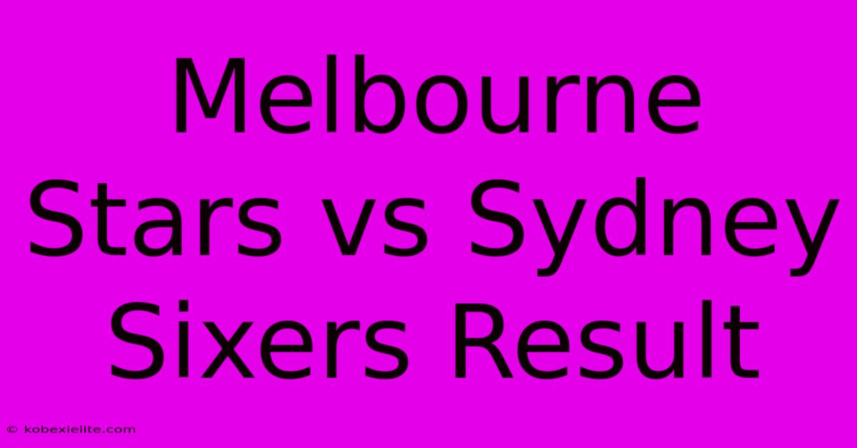 Melbourne Stars Vs Sydney Sixers Result