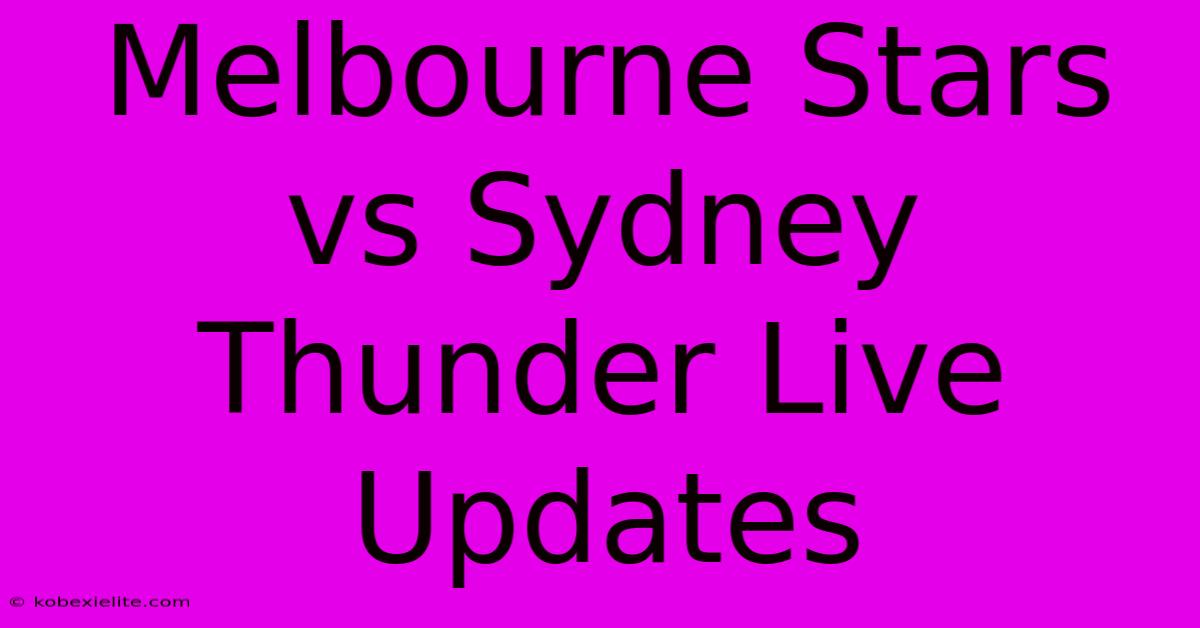 Melbourne Stars Vs Sydney Thunder Live Updates