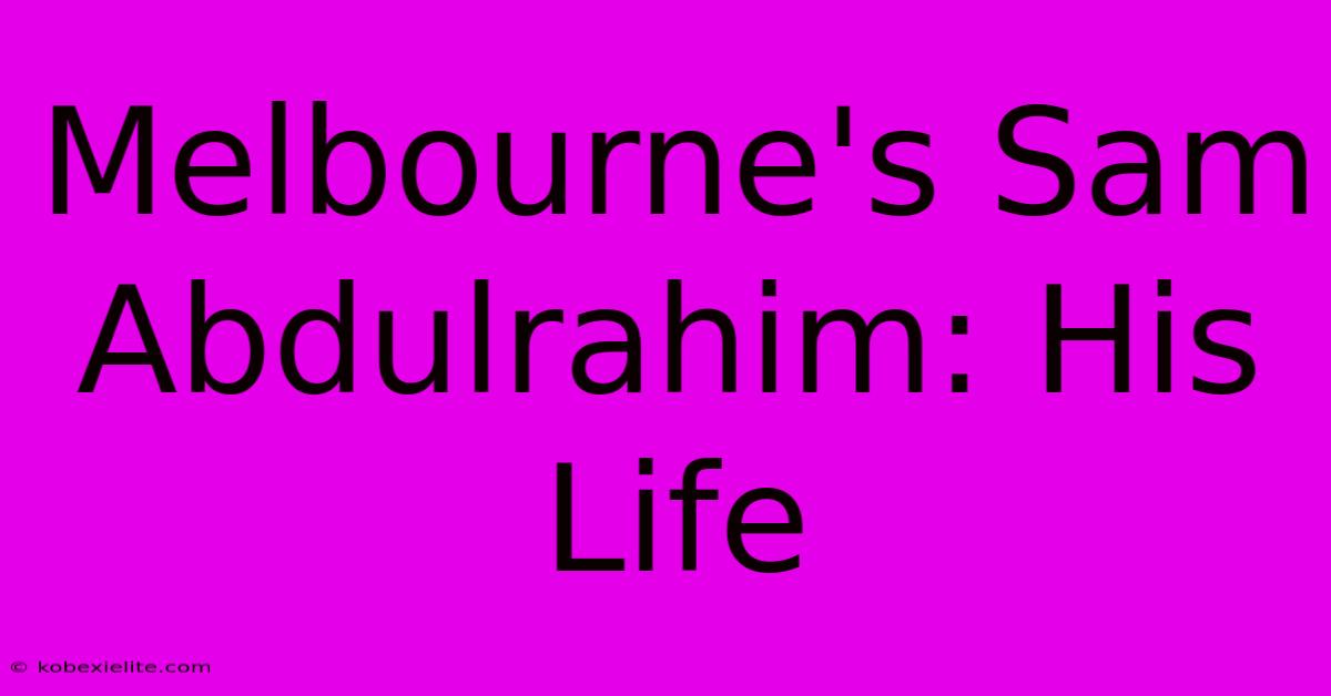 Melbourne's Sam Abdulrahim: His Life