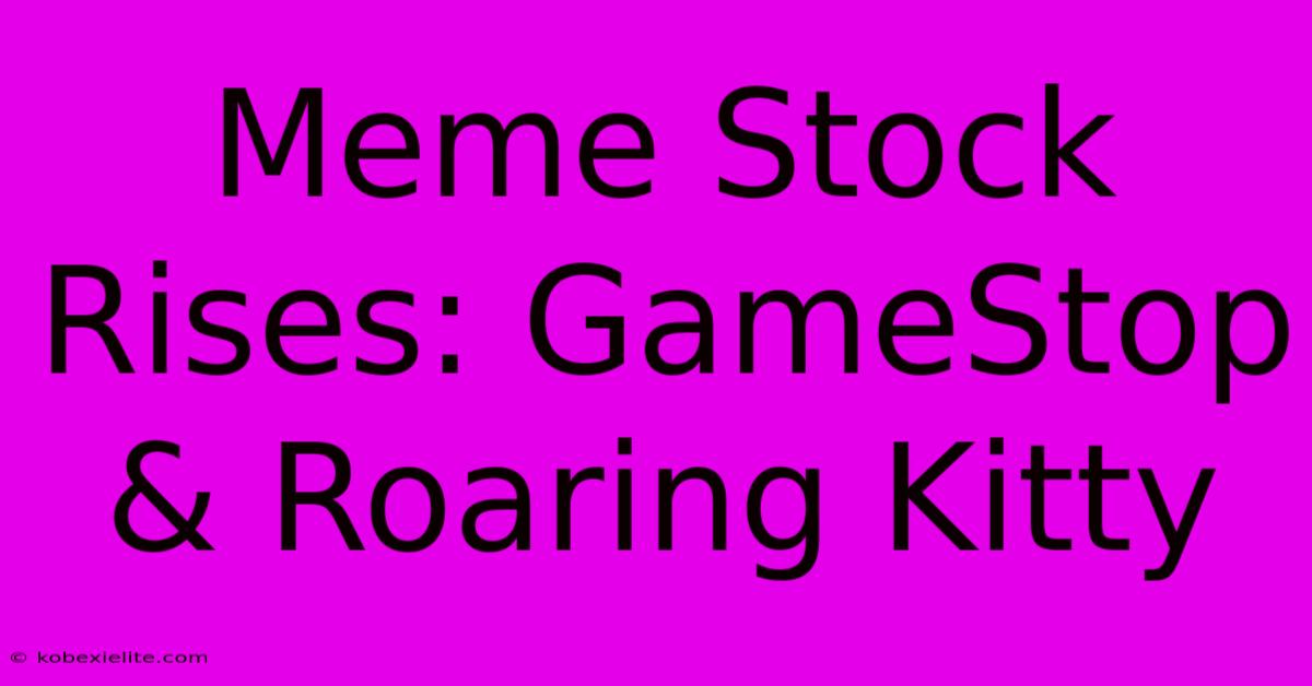 Meme Stock Rises: GameStop & Roaring Kitty