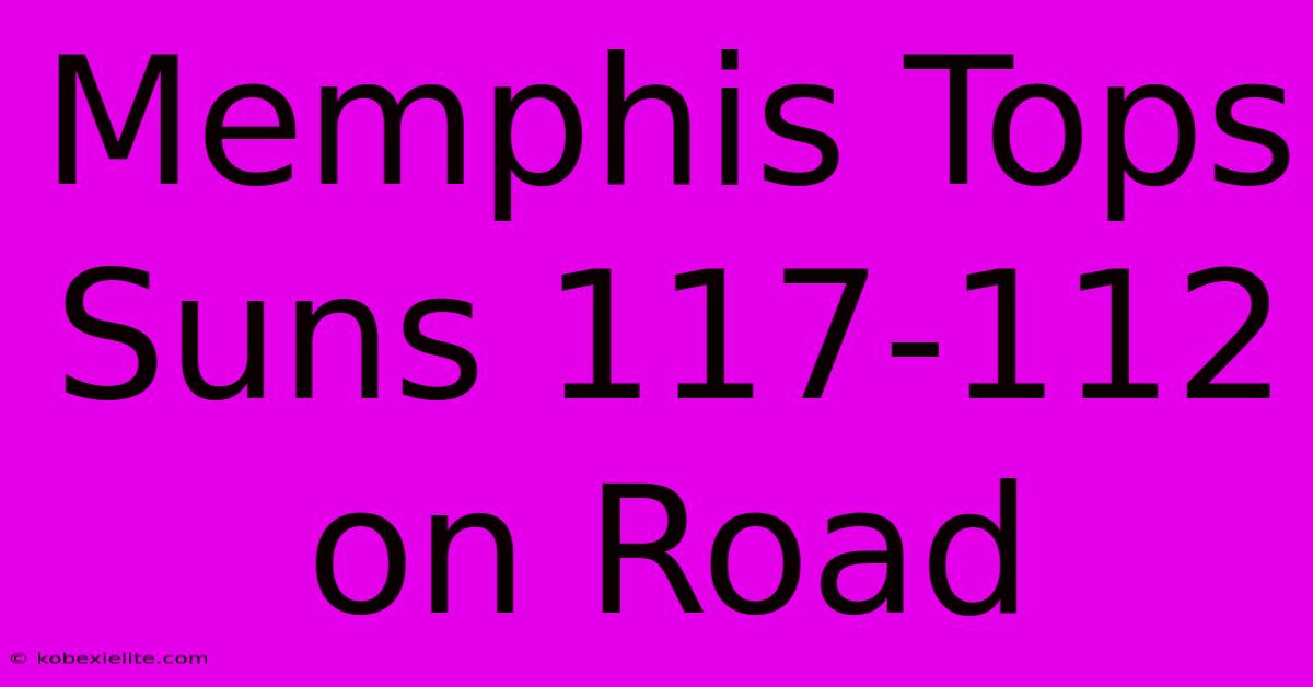 Memphis Tops Suns 117-112 On Road