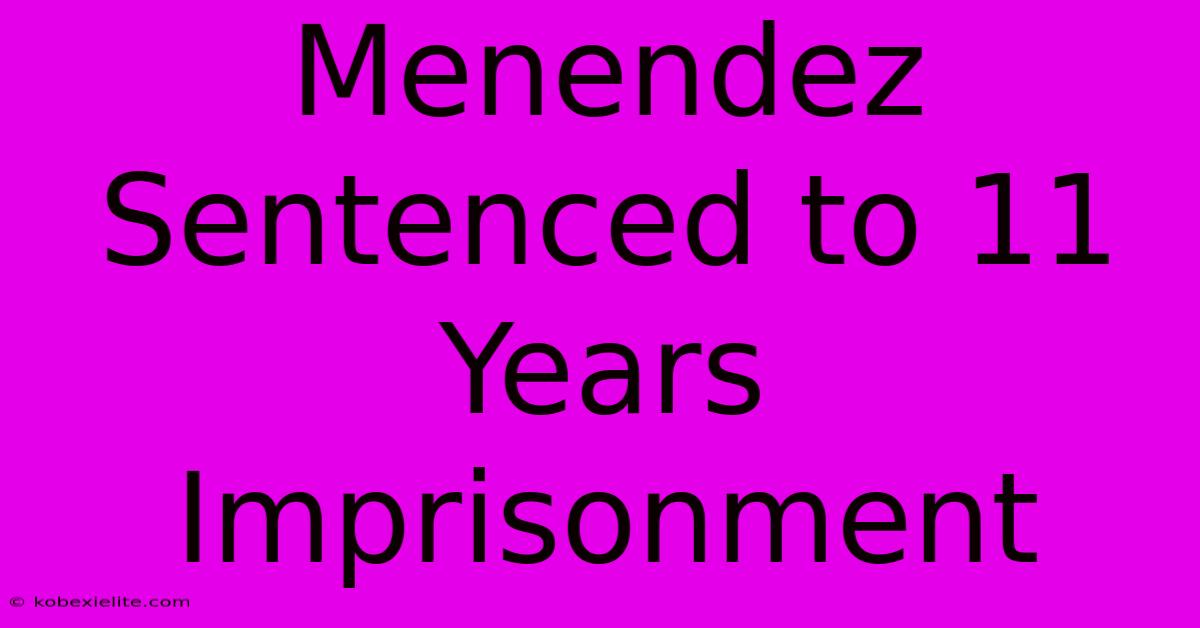 Menendez Sentenced To 11 Years Imprisonment